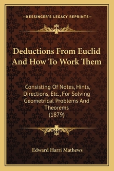 Paperback Deductions From Euclid And How To Work Them: Consisting Of Notes, Hints, Directions, Etc., For Solving Geometrical Problems And Theorems (1879) Book