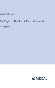 The Virgin Of The Sun; A Play, In Five Acts: in large print
