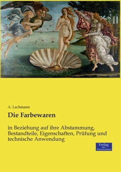 Paperback Die Farbewaren: in Beziehung auf ihre Abstammung, Bestandteile, Eigenschaften, Prüfung und technische Anwendung [German] Book