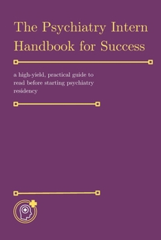 Paperback The Psychiatry Intern Handbook for Success: a high-yield, practical guide to read before starting psychiatry residency Book