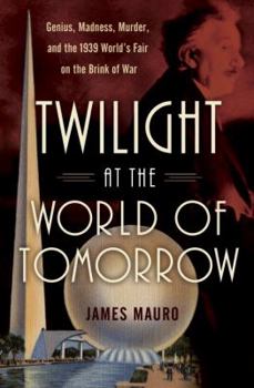 Hardcover Twilight at the World of Tomorrow: Genius, Madness, Murder, and the 1939 World's Fair on the Brink of War Book