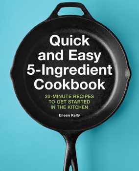 Paperback Quick and Easy 5-Ingredient Cookbook: 30-Minute Recipes to Get Started in the Kitchen Book