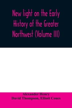 Paperback New light on the early history of the greater Northwest. The manuscript journals of Alexander Henry Fur Trader of the Northwest Company and of David T Book