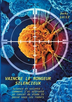 Vaincre le rongeur silencieux: Science et volonté comment j'ai affronté un cancer de stade IV passé sous les radars (French Edition)
