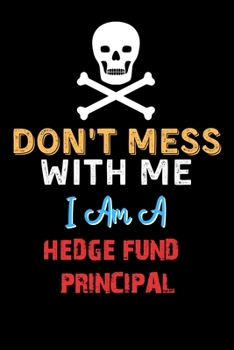 Don't Mess With Me I Am A HEDGE FUND PRINCIPAL  - Funny HEDGE FUND PRINCIPAL Notebook And Journal Gift Ideas: Lined Notebook / Journal Gift, 120 Pages, 6x9, Soft Cover, Matte Finish