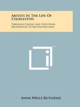 Paperback Artists In The Life Of Charleston: Through Colony And State From Restoration To Reconstruction Book