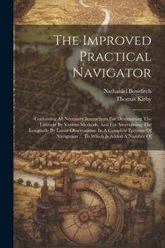 Paperback The Improved Practical Navigator: Containing All Necessary Instructions For Determining The Latitude By Various Methods, And For Ascertaining The Long Book