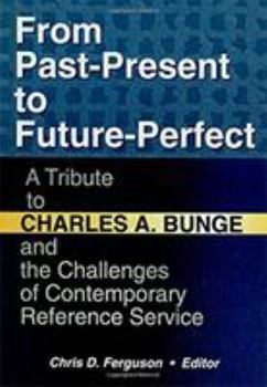 Hardcover From Past-Present to Future-Perfect: A Tribute to Charles A. Bunge and the Challenges of Contemporary Reference Service Book