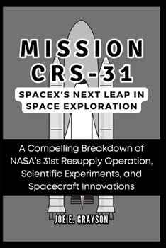 Mission CRS-31: SpaceX’s Next Leap in Space Exploration: A Compelling Breakdown of NASA’s 31st Resupply Operation, Scientific Experiments, and Spacecraft Innovations