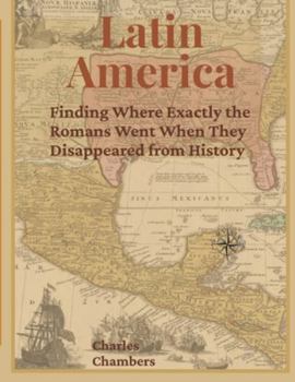 Paperback Latin America: Finding Where Exactly the Romans Went When They Disappeared from History Book