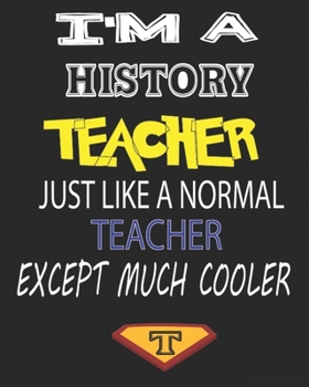I'M A HISTORY  TEACHER JUST LIKE A NORMAL TEACHER EXCEPT MUCH COOLER: Weekly and Monthly Teacher Planner | Academic Year Lesson Plan and Record Book  for Teachers)