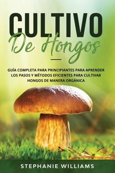 Paperback Cultivo de hongos: Guía completa para principiantes para aprender los pasos y métodos eficientes para cultivar hongos de manera orgánica [Spanish] Book