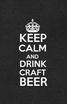 Keep Calm and Drink Craft Beer A5 Lined Notebook: Funny Sayings Beer Blank Journal For Day Drinking. Unique Student Teacher Scrapbook/ Composition Great For Home School Writing