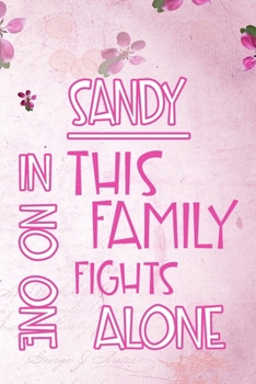 SANDY In This Family No One Fights Alone: Personalized Name Notebook/Journal Gift For Women Fighting Health Issues. Illness Survivor / Fighter Gift ... Diary, Gratitude, Daily or Dream Journal.