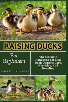 Raising Ducks For Beginners: The Ultimate Handbook For New Duck Owners: Care, Nutrition, And Breeding