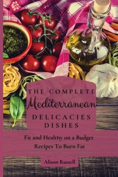 Paperback The Complete Mediterranean Delicacies Dishes: Fit and Healthy on a Budget Recipes to Burn Fat Book