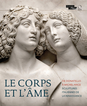 Le Corps Et l'Ame: de Donatello � Michel-Ange. Sculptures Italiennes de la Renaissance