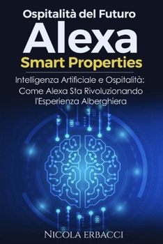 Paperback Ospitalità del Futuro: Alexa Smart Properties: Intelligenza Artificiale e Ospitalità Come Alexa Sta Rivoluzionando l'Esperienza Alberghiera [Italian] Book