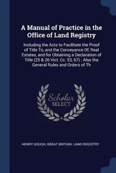 Paperback A Manual of Practice in the Office of Land Registry: Including the Acts to Facilitate the Proof of Title To, and the Conveyance Of, Real Estates, and Book