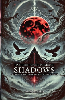 Harnessing the Power of Shadows: A Guide to Dark Sorcery and Mystical Arts