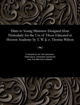 Paperback Hints to Young Ministers: Designed More Particularly for the Use of Those Educated at Hoxton Academy: By T. W. [i. E. Thomas Wilson Book