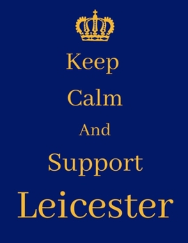 Keep Calm And Support Leicester: Leicester Notebook/ journal/ Notepad/ Diary For Fans. Men, Boys, Women, Girls And Kids | 100 Black Lined Pages | 8.5 x 11 inches | A4