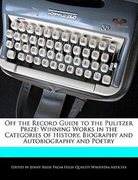Off the Record Guide to the Pulitzer Prize : Winning Works in the Categories of History, Biography and Autobiography and Poetry