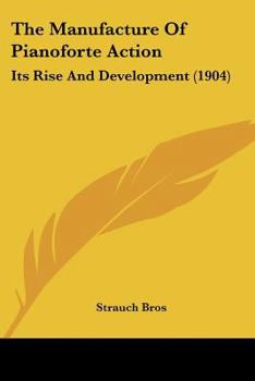 Paperback The Manufacture Of Pianoforte Action: Its Rise And Development (1904) Book