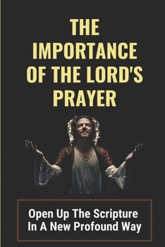 Paperback The Importance Of The Lord's Prayer: Open Up The Scripture In A New Profound Way: Prayers To Connect With God Book