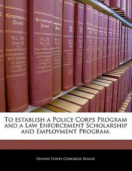 Paperback To Establish a Police Corps Program and a Law Enforcement Scholarship and Employment Program. Book