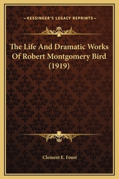 Hardcover The Life And Dramatic Works Of Robert Montgomery Bird (1919) Book