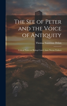 Hardcover The See of Peter and the Voice of Antiquity; Critical Notes on Bishop Coxe's Ante-Nicene Fathers Book