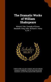 Hardcover The Dramatic Works of William Shakspeare: Winter's Tale. Comedy of Errors. Macbeth. King John. Richard Ii. Henry Iv, Pt. 1 Book