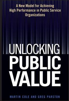 Hardcover Unlocking Public Value: A New Model for Achieving High Performance in Public Service Organizations Book