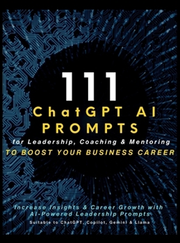 Hardcover 111 ChatGPT AI Prompts for Leadership, Coaching & Mentoring to Boost Your Business Career: Increase Insights & Career Growth with AI-Powered Leadershi Book