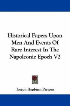 Paperback Historical Papers Upon Men And Events Of Rare Interest In The Napoleonic Epoch V2 Book