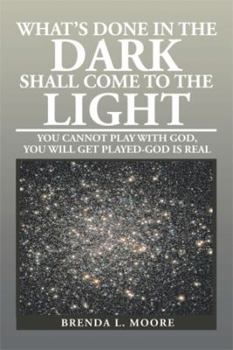 Paperback What's Done in the Dark Shall Come to the Light: You Cannot Play with God, You Will Get Played-God Is Real Book