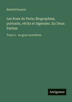 Les Rues de Paris; Biographies, portraits, récits et légendes. En Deux Parties: Tome 2 - en gros caractères