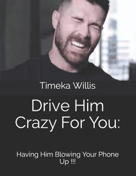 Paperback Drive Him Crazy For You: : Having Him Blowing Your Phone Up !!! Book