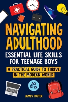 Paperback Navigating Adulthood: Essential Life Skills For Teenage Boys - A Practical Guide To Thrive In The Modern World Book