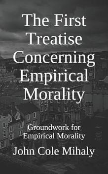 Paperback The First Treatise Concerning Empirical Morality: Groundwork for Empirical Morality Book