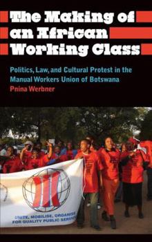 Paperback The Making of an African Working Class: Politics, Law, and Cultural Protest in the Manual Workers' Union of Botswana Book