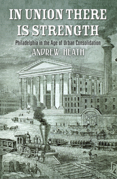 Hardcover In Union There Is Strength: Philadelphia in the Age of Urban Consolidation Book
