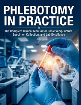 Paperback Phlebotomy in Practice: The Complete Clinical Manual for Basic Venipuncture, Specimen Collection, and Lab Excellence Book