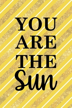 You Are The Sun: All Purpose 6x9 Blank Lined Notebook Journal Way Better Than A Card Trendy Unique Gift Yellow And Golden Lines Sun