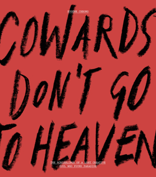 Cowards Don't Go to Heaven: The Scribblings of a Lost Creative Soul Who Found Paradise