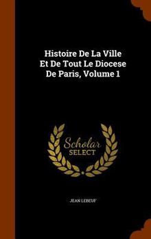 Hardcover Histoire De La Ville Et De Tout Le Diocese De Paris, Volume 1 Book