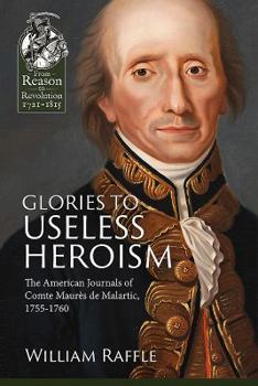 Paperback Glories to Useless Heroism: The Seven Years War in North America from the French Journals of Comte Maurès de Malartic, 1755-1760 Book