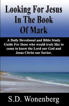 Paperback Looking For Jesus In The Book Of Mark: A Daily Devotional and Bible Study Guide For those who would truly like to come to know the Lord our God and Je Book