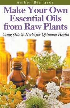 Paperback Make Your Own Essential Oils from Raw Plants Using Oils & Herbs for Optimum Health Book